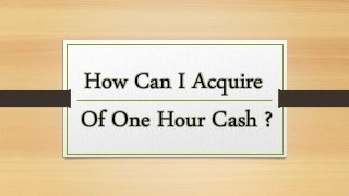 How Can I Acquire
Of One Hour Cash ?
 