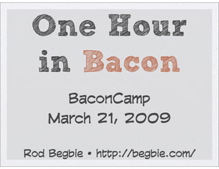One Hour
 in Bacon
      BaconCamp
    March 21, 2009

Rod Begbie • http://begbie.com/
 
