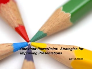 One Hour PowerPoint:  Strategies for Improving Presentations David Jakes 