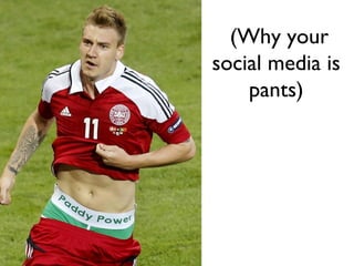 r PR is pants....

(Why your
social media is
pants)

 