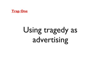 Trap One

Using tragedy as
advertising

 