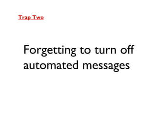 Trap Two

Forgetting to turn off
automated messages

 