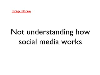 Trap Three

Not understanding how
social media works

 