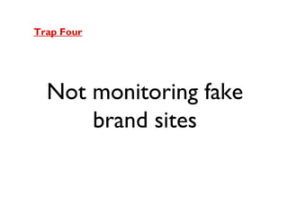 Trap Four

Not monitoring fake
brand sites

 