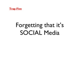 Trap Five

Forgetting that it’s
SOCIAL Media

 