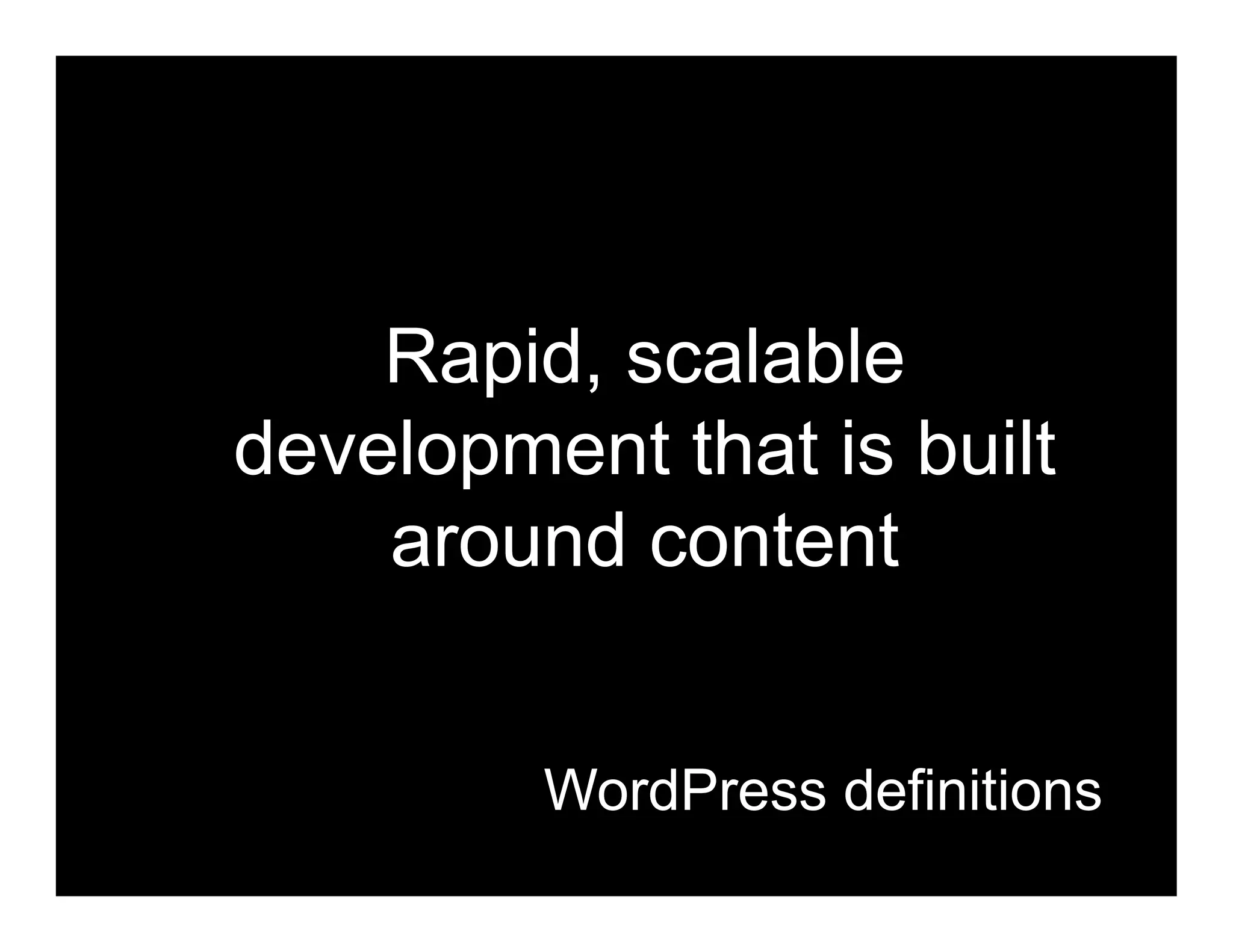 Rapid, scalable
development that is built
    around content


         WordPress definitions
 
