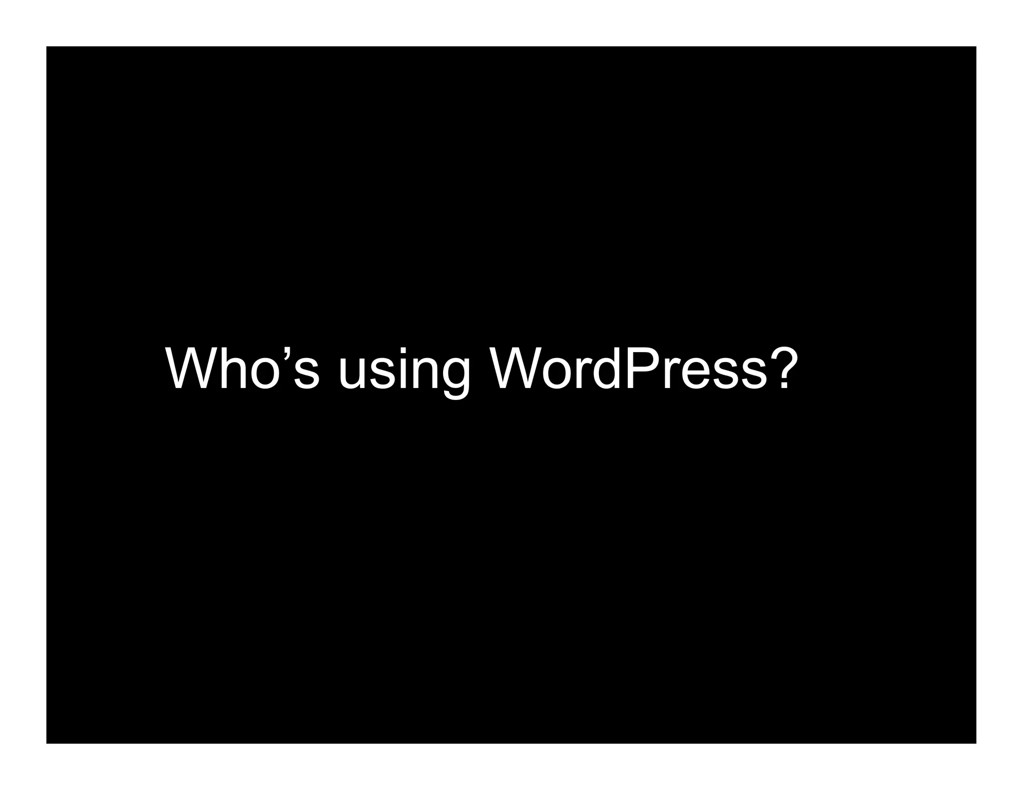Who’s using WordPress?
 