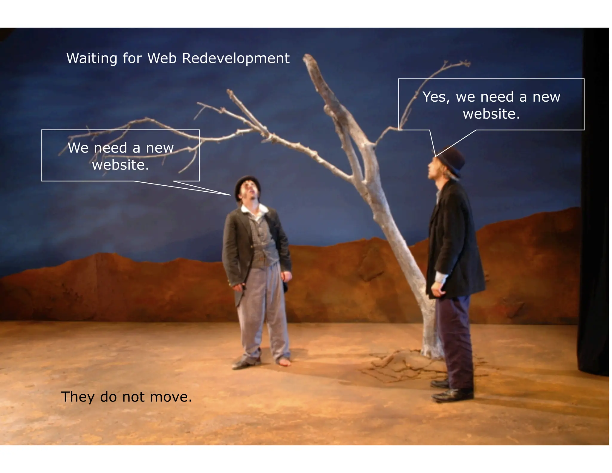 Waiting for Web Redevelopment

                                     Yes, we need a new
                                           website.

We need a new
   website.

            Waiting for Web Redevelopment




They do not move.
 