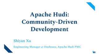 Apache Hudi:
Community-Driven
Development
Shiyan Xu
Engineering Manager @ Onehouse, Apache Hudi PMC
 