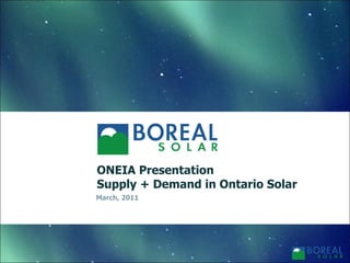 ONEIA Presentation
                                     Supply + Demand in Ontario Solar
Boreal Solar
                                     March, 2011
Strictly Private and Confidential.
For Discussion purposes only
 