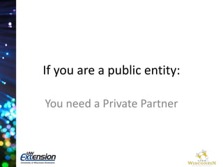 If you are a public entity: 
You need a Private Partner 
 