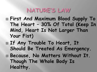    First And Maximum Blood Supply To
    The Heart – 30% Of Total (Keep In
    Mind, Heart Is Not Larger Than
    Your Fist)
   If Any Trouble To Heart, It
    Should Be Treated As Emergency.
   Because, No Matters Without It.
    Though The Whole Body Is
    Healthy.
 