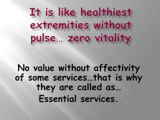 No value without affectivity
of some services…that is why
     they are called as…
      Essential services.
 