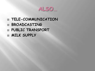    TELE-COMMUNICATION
   BROADCASTING
   PUBLIC TRANSPORT
   MILK SUPPLY
 