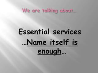 Essential services
 …Name itself is
     enough…
 