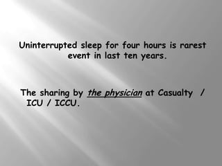 Uninterrupted sleep for four hours is rarest
           event in last ten years.



The sharing by the physician at Casualty /
 ICU / ICCU.
 