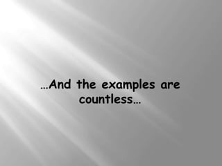 …And the examples are
     countless…
 