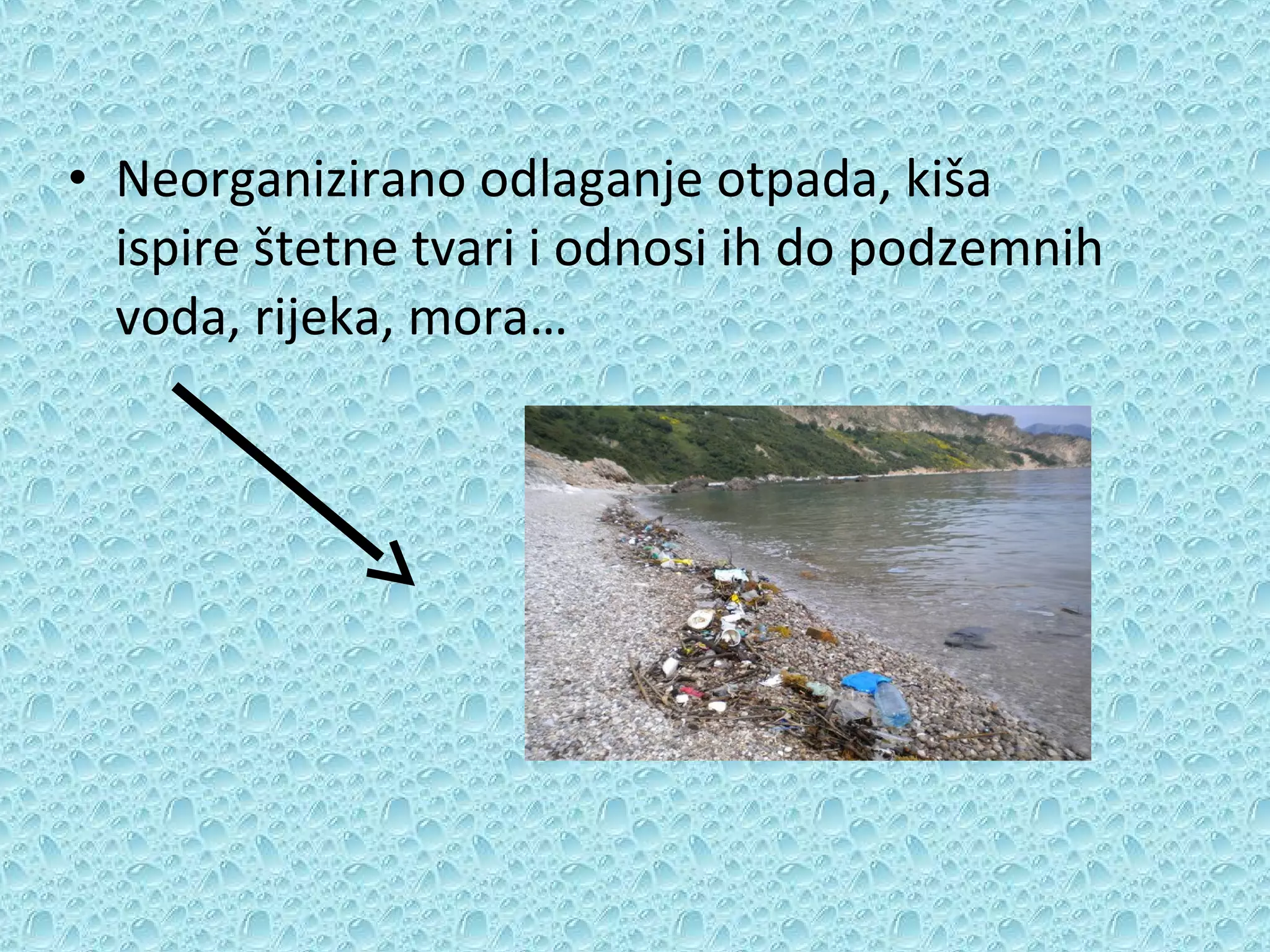 • Neorganizirano odlaganje otpada, kiša
ispire štetne tvari i odnosi ih do podzemnih
voda, rijeka, mora…

 