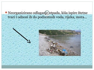 Neorganizirano odlaganje otpada, kiša ispire štetne

tvari i odnosi ih do podzemnih voda, rijeka, mora…

 
