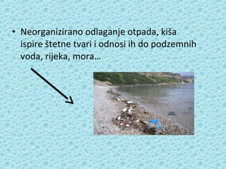 • Neorganizirano odlaganje otpada, kiša
ispire štetne tvari i odnosi ih do podzemnih
voda, rijeka, mora…

 