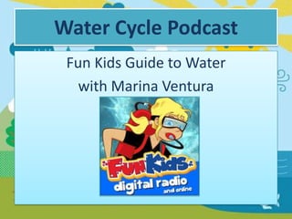 Water Cycle Podcast
Fun Kids Guide to Water
with Marina Ventura

 