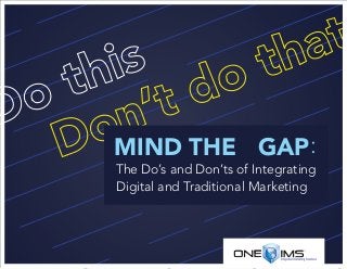 MIND THE GAP:
The Do’s and Don’ts of Integrating
Digital and Traditional Marketing
 