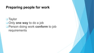 Preparing people for work
 Taylor
 Only one way to do a job
 Person doing work conform to job
requirements
 