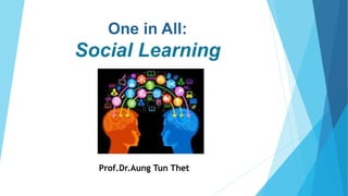One in All:
Social Learning
Prof.Dr.Aung Tun Thet
 