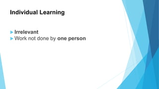 Individual Learning
 Irrelevant
 Work not done by one person
 