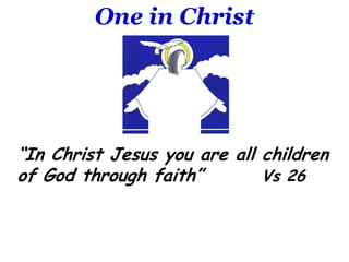 One in Christ“In Christ Jesus you are all children of God through faith”		Vs 26
