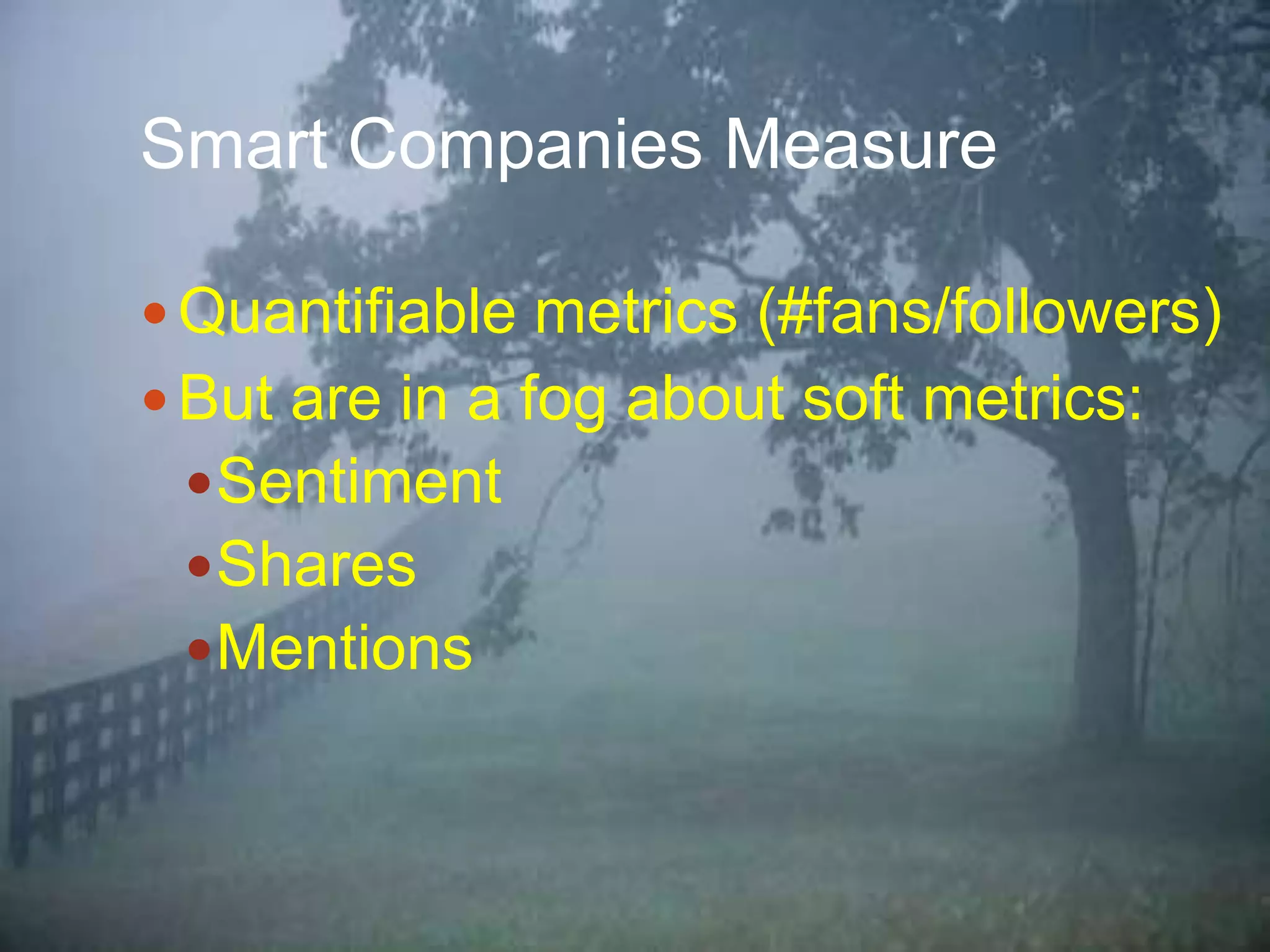 Smart Companies Measure
Quantifiable metrics (#fans/followers)
But are in a fog about soft metrics:
Sentiment
Shares
Mentions