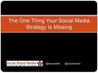 The One Thing Your Social Media
      Strategy Is Missing




              @tracysestili   @socialstrand
 