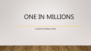 ONE IN MILLIONS
A SHORT FICTIONAL STORY
 