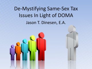 De-Mystifying Same-Sex Tax
 Issues In Light of DOMA
    Jason T. Dinesen, E.A.
 