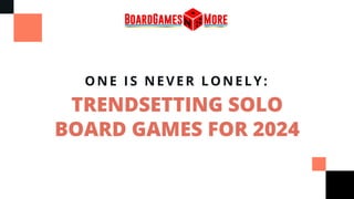 TRENDSETTING SOLO
BOARD GAMES FOR 2024
ONE IS NEVER LONELY:
 