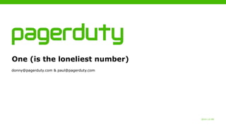 2015-12-09
One (is the loneliest number)
donny@pagerduty.com & paul@pagerduty.com
 