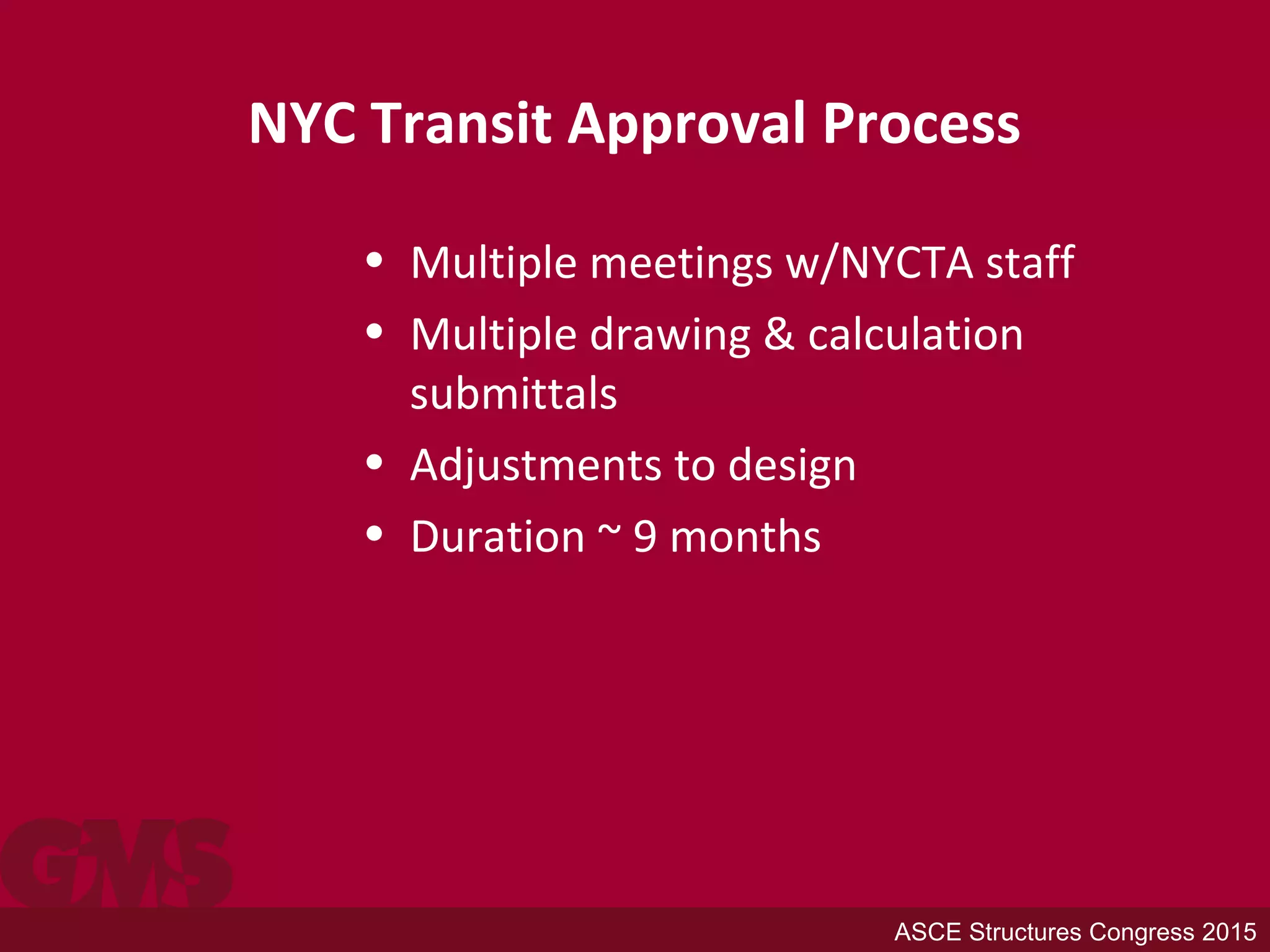 NYC Transit Approval Process
• Multiple meetings w/NYCTA staff
• Multiple drawing & calculation
submittals
• Adjustments to design
• Duration ~ 9 months
ASCE Structures Congress 2015
 