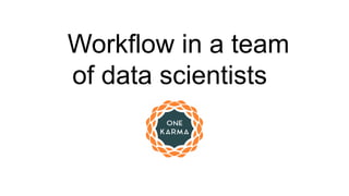 Workflow in a team
of data scientists
 