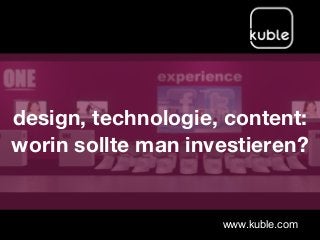 design, technologie, content:
worin sollte man investieren?
www.kuble.com
 