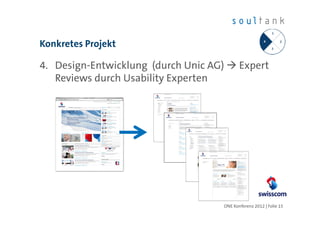 Konkretes Projekt

4. Design-Entwicklung (durch Unic AG)      Expert
   Reviews durch Usability Experten




                                    ONE Konferenz 2012 | Folie 15
 
