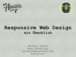 Responsive Web Design
      ein Überblick


         Michael Schmid
        Head Technology
     michael@amazeelabs.com
           @schnitzel
 