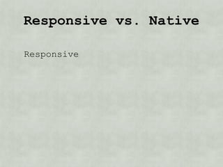 Responsive vs. Native

Responsive
 