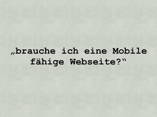 „brauche ich eine Mobile
   fähige Webseite?“
 