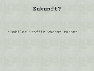 Zukunft?


• Mobiler Traffic wächst rasant
 