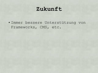 Zukunft

• Immer bessere Unterstützung von
  Frameworks, CMS, etc.
 