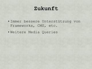 Zukunft

• Immer bessere Unterstützung von
  Frameworks, CMS, etc.
• Weitere Media Queries
 