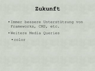 Zukunft

• Immer bessere Unterstützung von
  Frameworks, CMS, etc.
• Weitere Media Queries
 • color
 