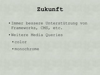 Zukunft

• Immer bessere Unterstützung von
  Frameworks, CMS, etc.
• Weitere Media Queries
 • color
 • monochrome
 