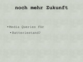 noch mehr Zukunft


• Media Queries für
 • Batteriestand?
 