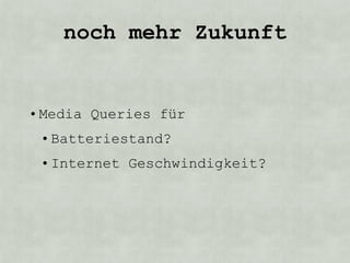 noch mehr Zukunft


• Media Queries für
 • Batteriestand?
 • Internet Geschwindigkeit?
 